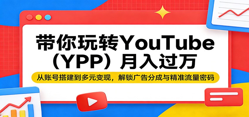 带你玩转YouTube（YPP）月入过万：从账号搭建到多元变现，解锁广告分成与精准流量密码-洛柒笔记