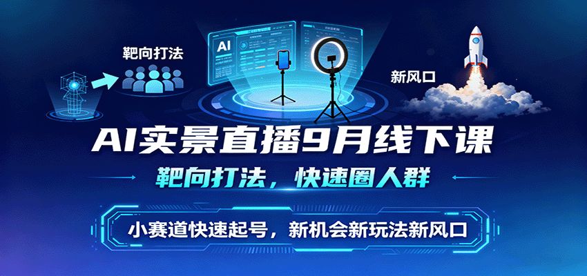 AI实景直播9月线下课，靶向打法，快速圈人群，小塞道快速起号，新机会新玩法新风口-洛柒笔记