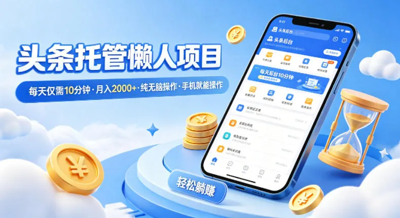 头条托管懒人项目，每天仅需10分钟，月入2000+，纯无脑操作，手机就能操作-洛柒笔记