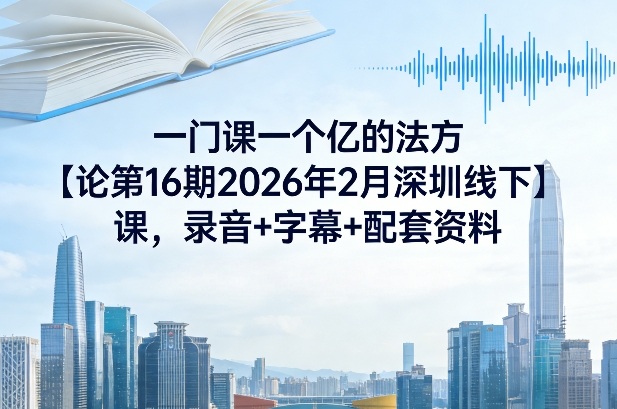 一门课一个亿的法方‬论第16期2026年2月深圳线下课，录音+字幕+配套资料-洛柒笔记
