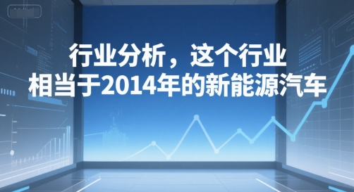 付费文章：行业分析，这个行业，相当于2014年的新能源汽车-洛柒笔记