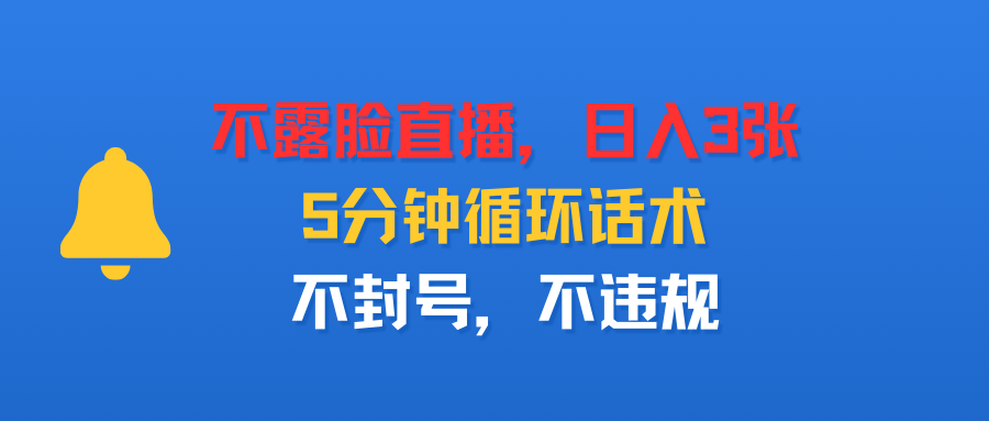 不露脸直播，日入3张，5分钟循环话术，不封号，不违规-洛柒笔记