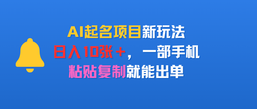 AI起名项目新玩法，日入10张＋，一部手机，粘贴复制就能出单-洛柒笔记