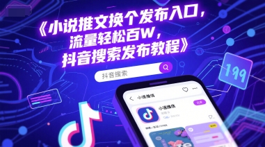 小说推文换个发布入口，流量轻松百W，抖音搜索发布教程-洛柒笔记