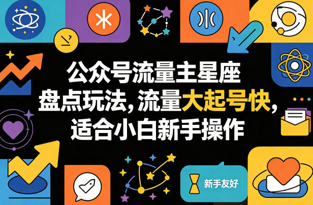 公众号流量主星座盘点玩法，流量大起号快，适合小白新手操作-洛柒笔记