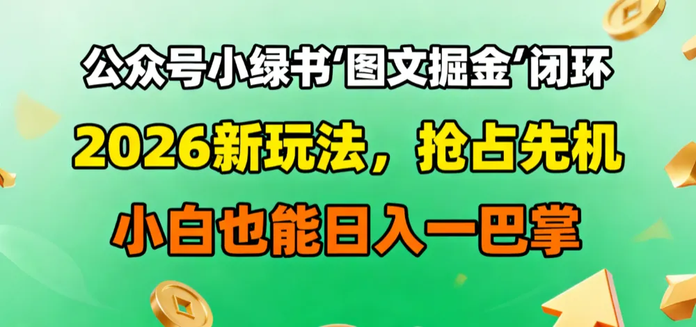 公众号小绿书图文掘金闭环，2026新玩法，抢占先机，小白也能日入一巴掌-洛柒笔记