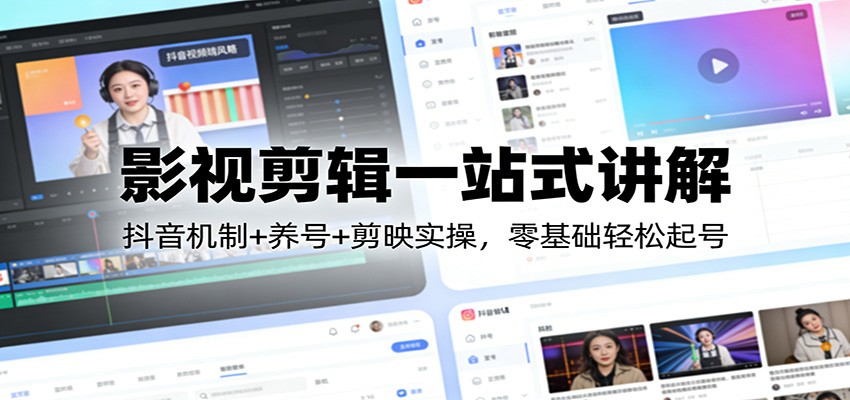 影视剪辑一站式讲解：抖音机制+养号+剪映实操，零基础轻松起号-洛柒笔记