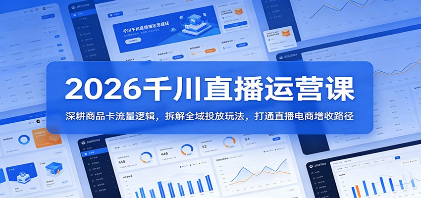 2026千川直播运营课：深耕商品卡流量逻辑，拆解全域投放玩法，打通直播电商增收路径-洛柒笔记