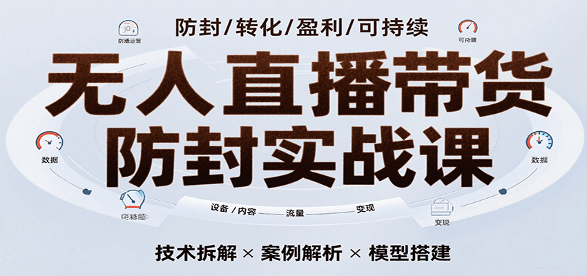 无人直播带货防封实战课，7天掌握高转化直播技术，实现单场GMV破万可持续模型-洛柒笔记