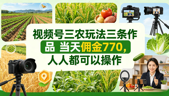 视频号三农玩法三条作品当天佣金770，人人都可以操作-洛柒笔记