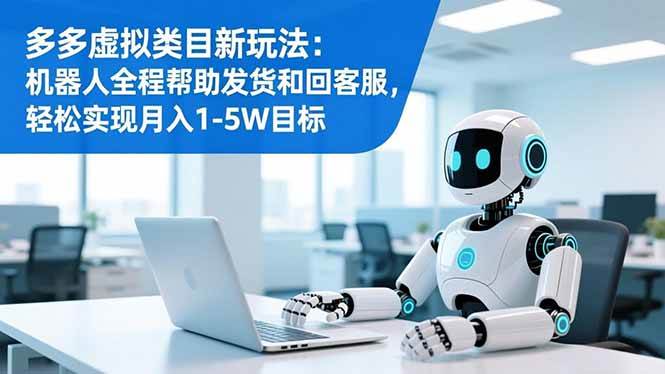 （16721期）多多虚拟类目新玩法：机器人全程帮助发货和回客服，轻松实现月入1-5W目标-洛柒笔记