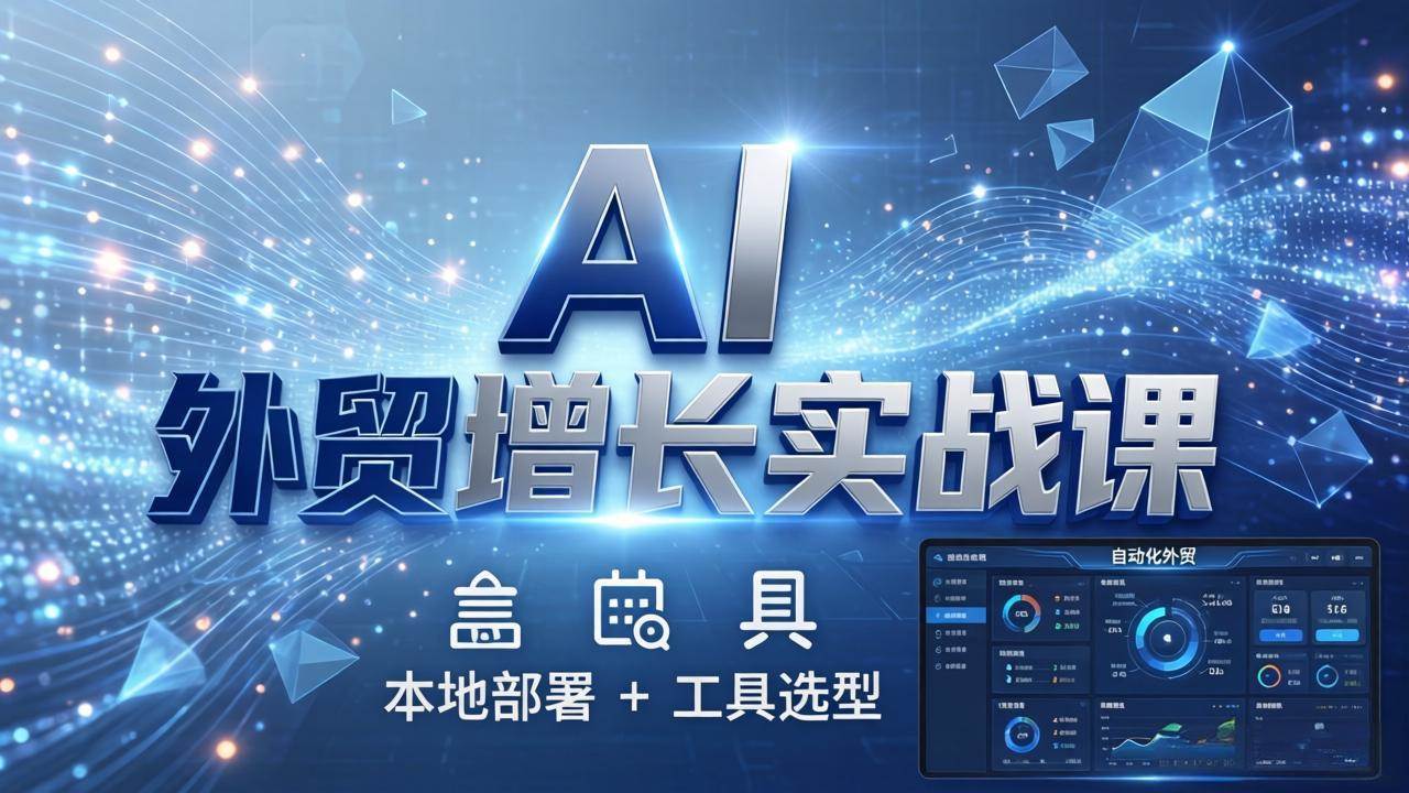 （17784期）AI 外贸增长实战课：本地部署 + 工具选型，一站式搭建可落地自动化外贸系统-洛柒笔记