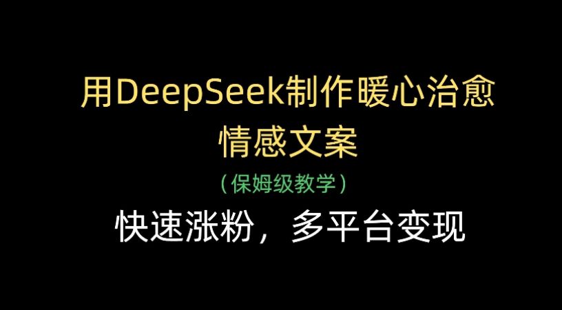 用Deepseek制作暖心治愈情感文案(保姆级教学)快速涨粉，多平台变现-洛柒笔记