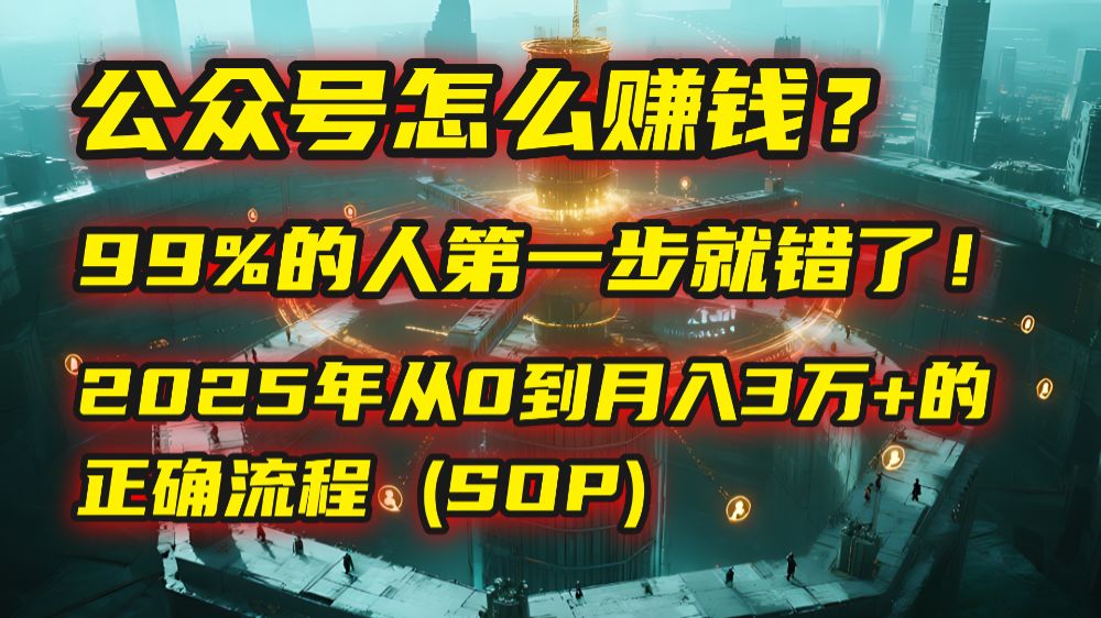 公众号怎么赚钱？马哥揭秘：99%的人第一步就错了！2025年从0到月入3万+的正确流程 (SOP)-洛柒笔记