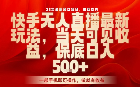 25年最新风口项目，快手无人直播，当天做当天出收益，不违规，一部手机即可操作，保底日入5张+【揭秘】-洛柒笔记