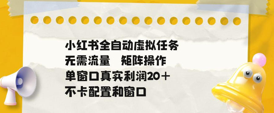 小红书全自动虚拟任务，矩阵操作无需流量，单窗口20+真实收益，不卡配置和窗口【揭秘】-洛柒笔记