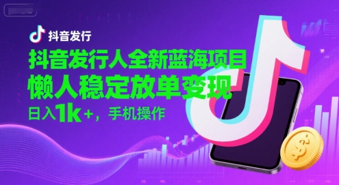 抖音发行人全新蓝海项目，懒人稳定放单变现,，日入1k+，手机操作【揭秘】-洛柒笔记
