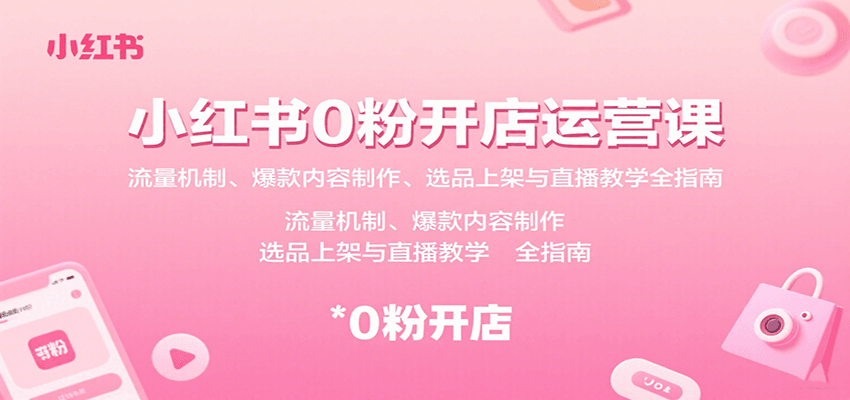 小红书0粉开店运营课：流量机制、爆款内容制作、选品上架与直播教学全指南-洛柒笔记