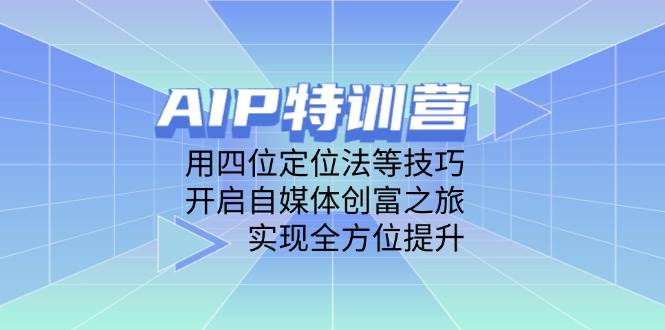 AIP特训营，用四位定位法等技巧，开启自媒体创富之旅，实现全方位提升-洛柒笔记