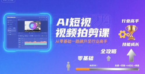 AI短视频拍剪课，全攻略到精通，带你从零基础一路飙升至行业高手-洛柒笔记