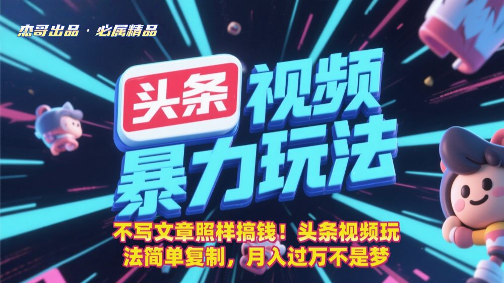 不写文章照样搞钱！头条视频玩法简单复制，月入过万不是梦-洛柒笔记