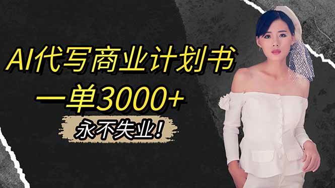 （16527期）AI代写商业计划书，一单3000+，提供接单渠道，主打长期稳定，永不失业-洛柒笔记