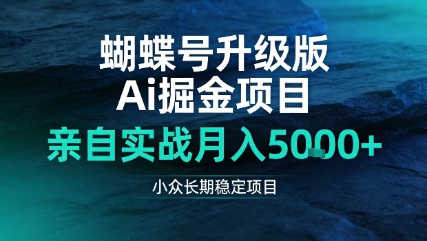 蝴蝶号升级版Ai掘金项目，亲自实战月入5k+，小众长期稳定项目【揭秘】-洛柒笔记