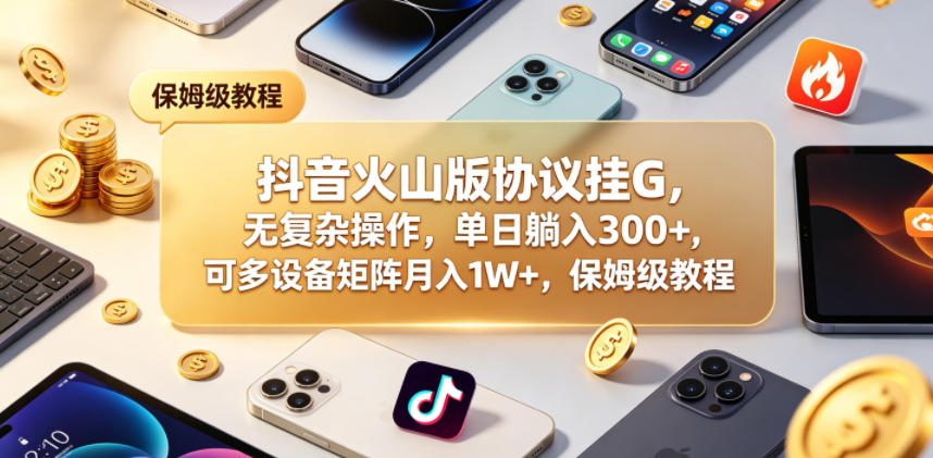 抖音火山版协议挂G，无复杂操作，单日躺入300+，可多设备矩阵月入1W+，保姆级教程【揭秘】-洛柒笔记
