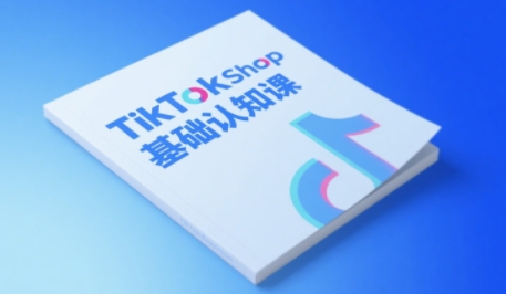 TikTok小店基础认知课，助力学员从 0 到 1 掌握 TikTok 电商运营全链路认知-洛柒笔记