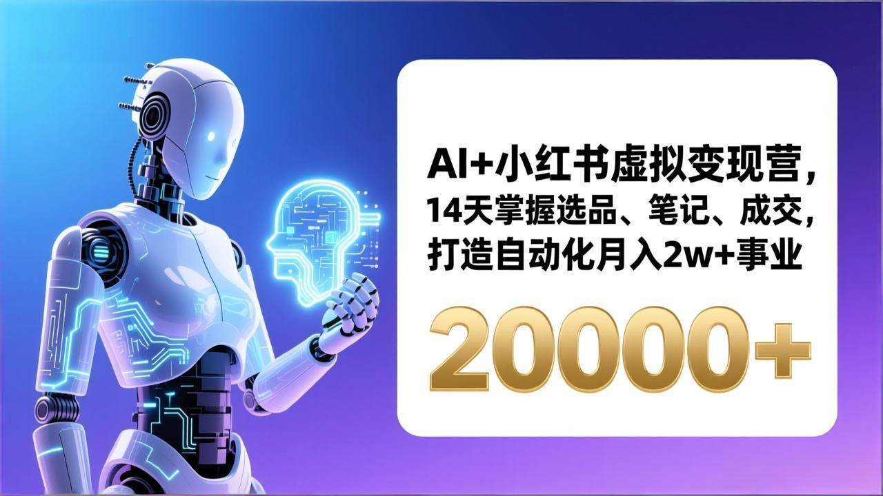 （17250期）AI+小红书虚拟变现营，14天掌握选品、笔记、成交，打造自动化月入2w+事业（更新）-洛柒笔记