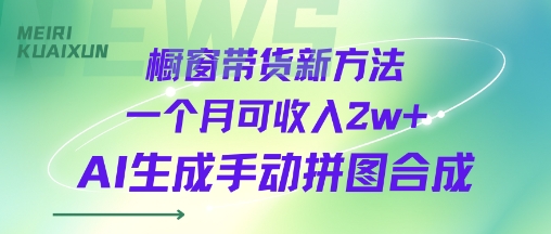 橱窗带货新方法一个月可收入2w+AI生成手动拼图合成-洛柒笔记