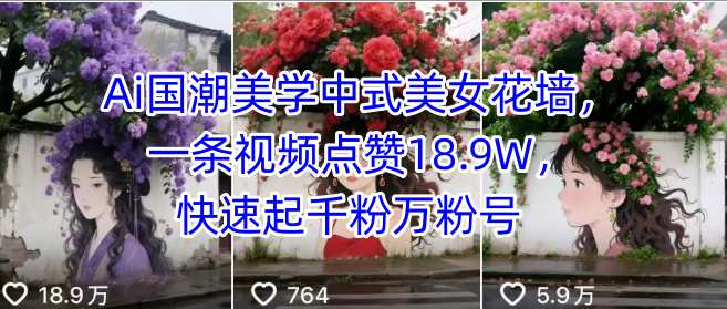 Ai国潮美学中式美女花墙，一条视频点赞18.9W，快速起千粉万粉号-洛柒笔记