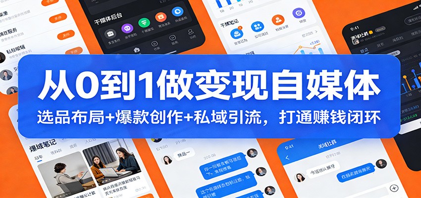 从0到1做变现自媒体：选品布局+ 爆款创作+私域引流，打通赚钱闭环-洛柒笔记