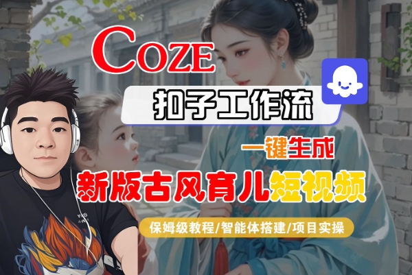 Coze扣子工作流一键生成新版古风育儿短视频，保姆级教程-智能体搭建-项目实操-洛柒笔记