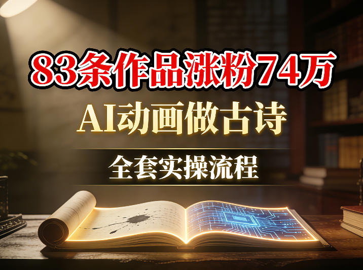 AI动画做古诗，83条作品涨粉74W，全套实操流程-洛柒笔记