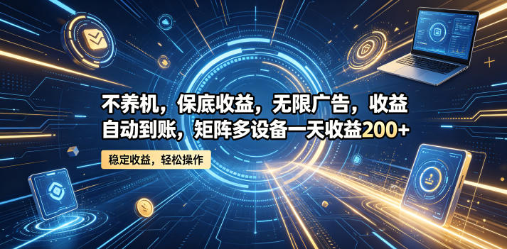 不养机，保底收益，无限广告，收益自动到账，矩阵多设备一天收益200+【揭秘】-洛柒笔记