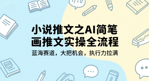 小说推文之AI简笔画推文实操全流程，蓝海赛道，大把机会，执行力拉满-洛柒笔记