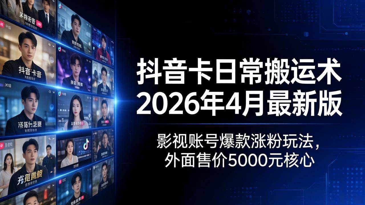 （18075期）抖音卡日常搬运术2026年4月最新版：影视账号爆款涨粉玩法，外面售价5000元核心-洛柒笔记