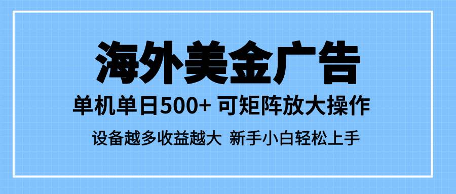 （16488期）最新蓝海市场，海外美金广告，单设备500+，矩阵放大操作，设备越多收益…-洛柒笔记