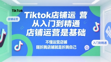 Tiktok店铺运营从入门到精通，店铺运营是基础，不懂运营店铺，瞎折腾店铺就是折腾自己-洛柒笔记