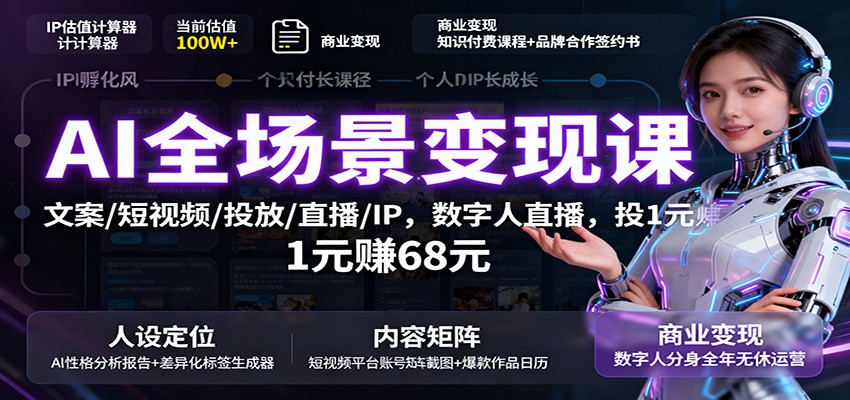 AI全场景变现课：文案/短视频/投放/直播/IP，数字人直播，投1元赚68元-洛柒笔记
