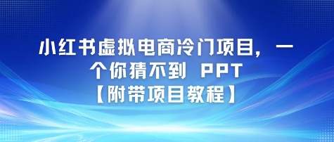 小红书虚拟电商冷门项目，一个你猜不到 PPT【附带项目教程】-洛柒笔记