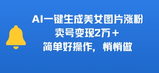 AI一键生成美女图片涨粉，卖号变现2W+，简单好操作，悄悄做-洛柒笔记