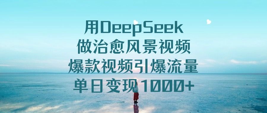 用DeepSeek做治愈风景视频，引爆流量爆款视频，单日变现1000+-洛柒笔记