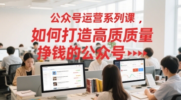 公众号运营系列课，如何打造高质量挣钱的公众号-洛柒笔记