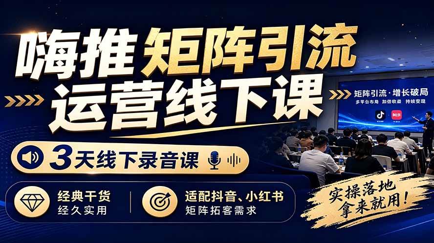（19552期）嗨推矩阵引流运营线下课，3天线下录音课，经典干货经久实用，适配抖音、小红书矩阵拓客需求-洛柒笔记
