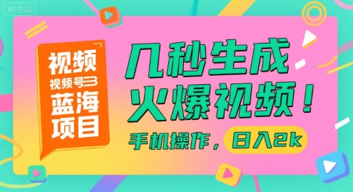 视频号蓝海项目，几秒生成火爆视频，手机操作，日入2k【揭秘】-洛柒笔记
