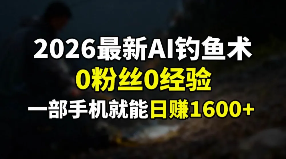 2026最新AI钓鱼术:0粉丝0经验，一部手机就能开启赚钱模式-洛柒笔记