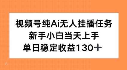 视频号纯AI无人挂播任务，新手小白当天上手，单日稳定收益130+-洛柒笔记