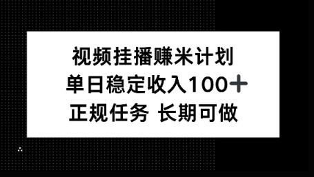 视频挂播賺米计划，单日稳定收益100+，长期可做-洛柒笔记
